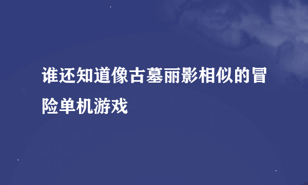 谁还知道像古墓丽影相似的冒险单机游戏