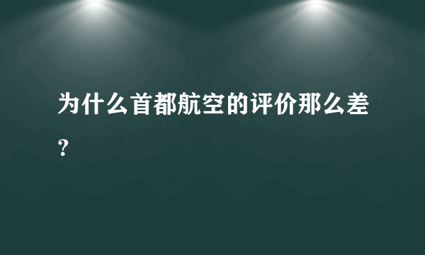 为什么首都航空的评价那么差？