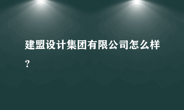 建盟设计集团有限公司怎么样？