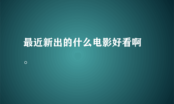 最近新出的什么电影好看啊 。