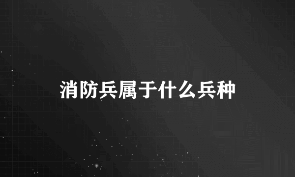 消防兵属于什么兵种