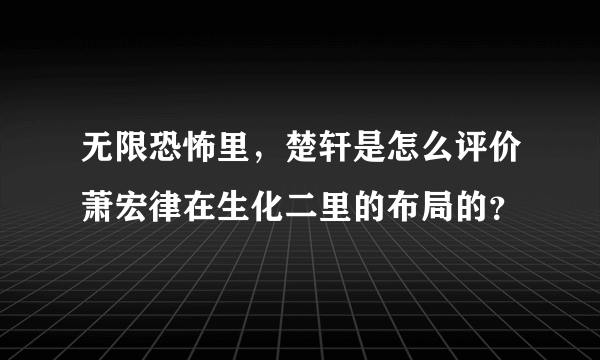 无限恐怖里，楚轩是怎么评价萧宏律在生化二里的布局的？