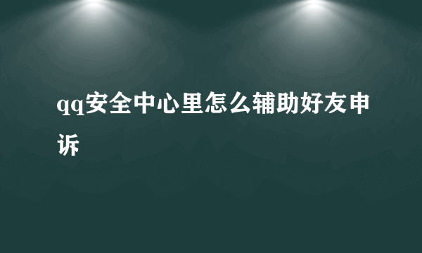 qq安全中心里怎么辅助好友申诉