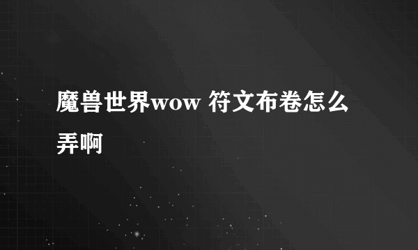 魔兽世界wow 符文布卷怎么弄啊