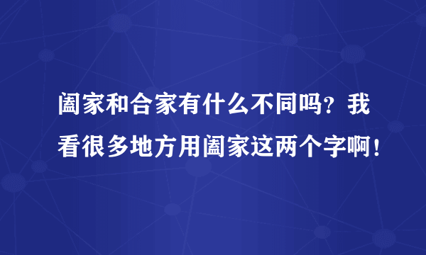 阖家和合家有什么不同吗？我看很多地方用阖家这两个字啊！