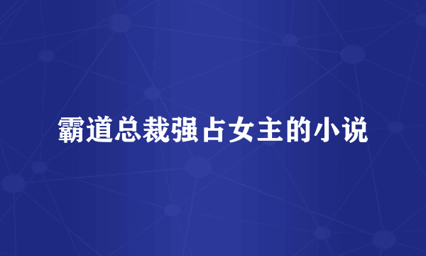 霸道总裁强占女主的小说