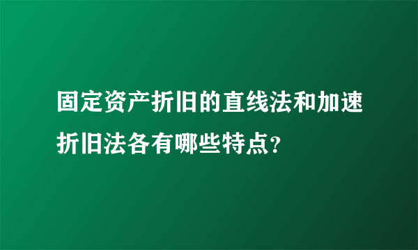 固定资产折旧的直线法和加速折旧法各有哪些特点？