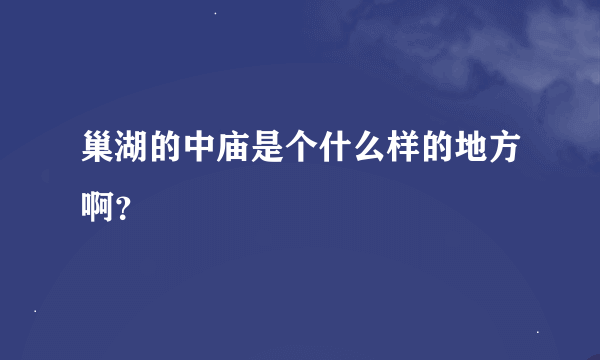 巢湖的中庙是个什么样的地方啊？