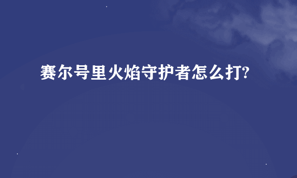 赛尔号里火焰守护者怎么打?