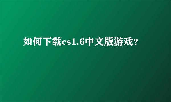 如何下载cs1.6中文版游戏？