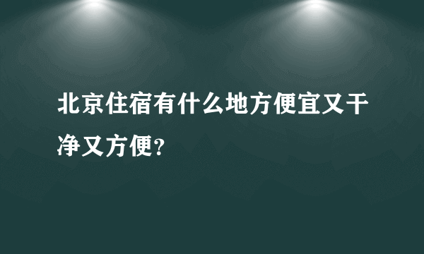 北京住宿有什么地方便宜又干净又方便？