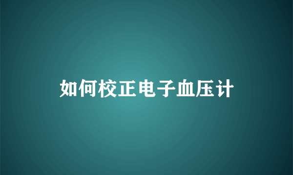 如何校正电子血压计