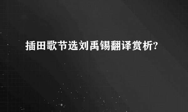 插田歌节选刘禹锡翻译赏析?