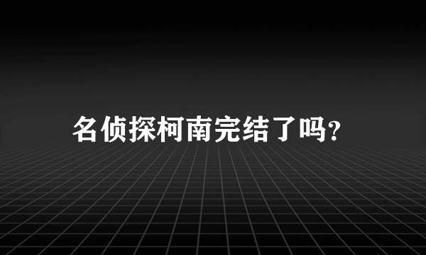 名侦探柯南完结了吗？