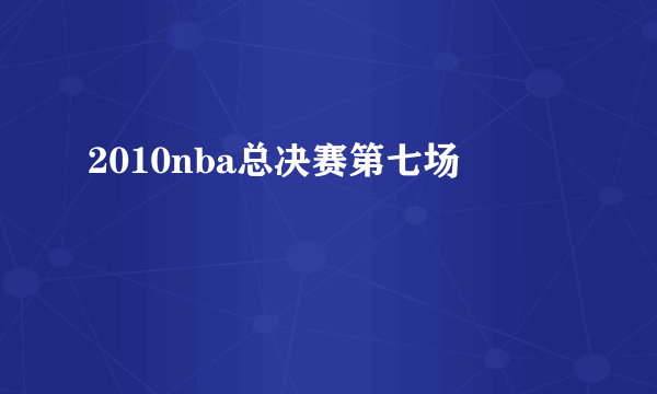 2010nba总决赛第七场