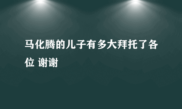 马化腾的儿子有多大拜托了各位 谢谢