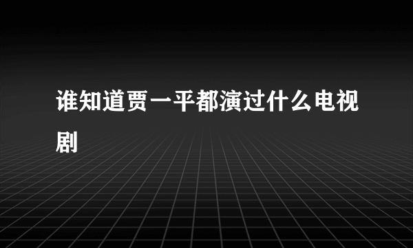 谁知道贾一平都演过什么电视剧