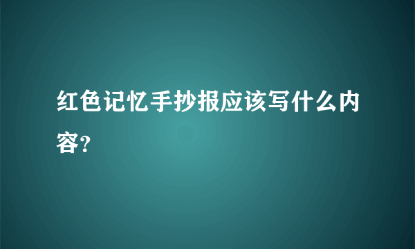 红色记忆手抄报应该写什么内容？