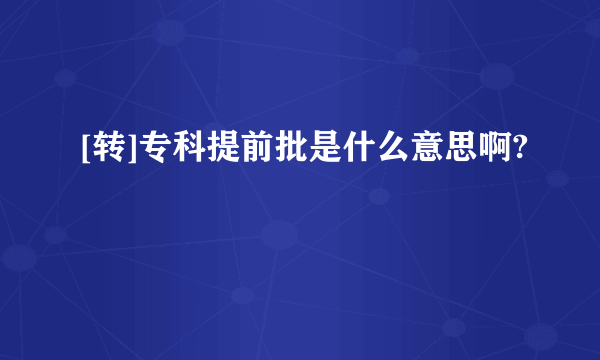 [转]专科提前批是什么意思啊?