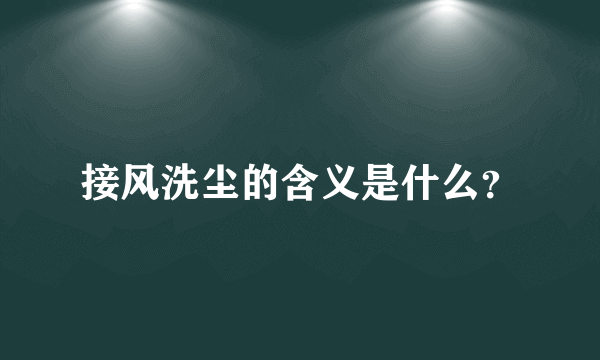 接风洗尘的含义是什么？