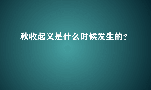 秋收起义是什么时候发生的？