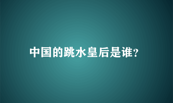 中国的跳水皇后是谁？