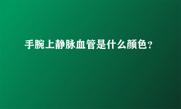 手腕上静脉血管是什么颜色？