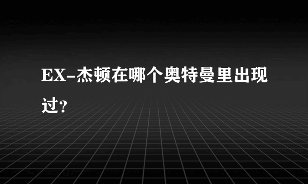 EX-杰顿在哪个奥特曼里出现过？