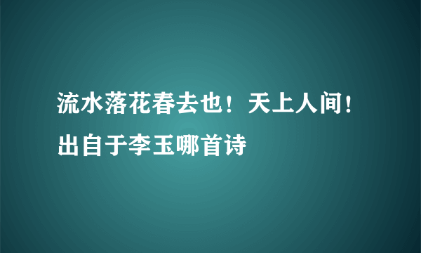 流水落花春去也！天上人间！出自于李玉哪首诗