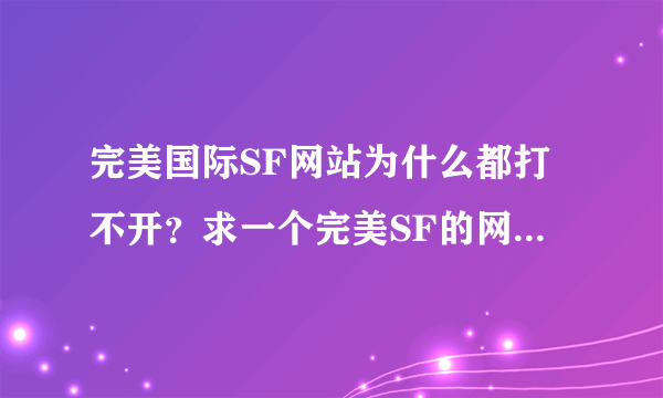 完美国际SF网站为什么都打不开？求一个完美SF的网站啊！谢谢需要稳定的