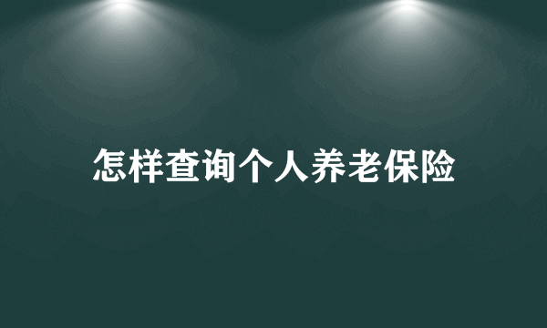 怎样查询个人养老保险