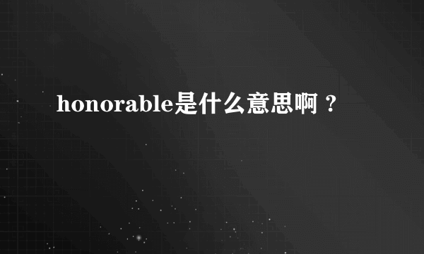 honorable是什么意思啊 ?