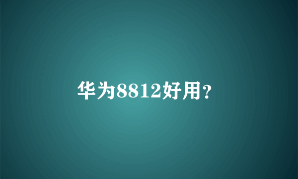 华为8812好用？