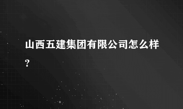 山西五建集团有限公司怎么样？