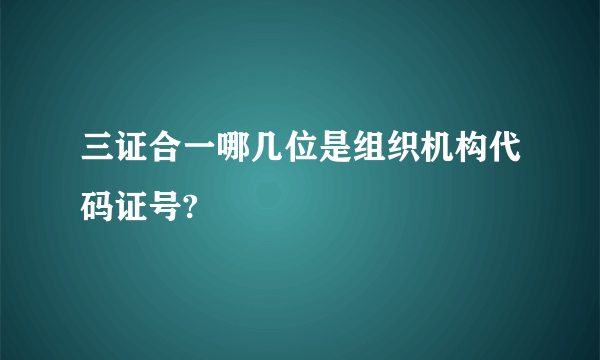 三证合一哪几位是组织机构代码证号?