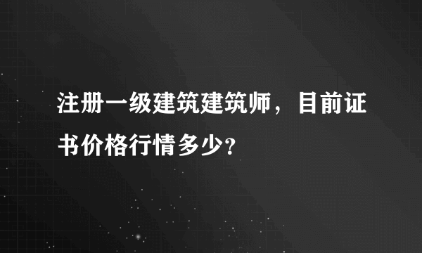 注册一级建筑建筑师，目前证书价格行情多少？