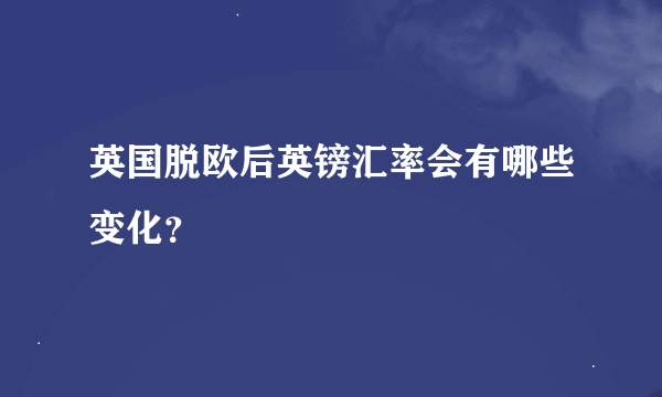 英国脱欧后英镑汇率会有哪些变化？