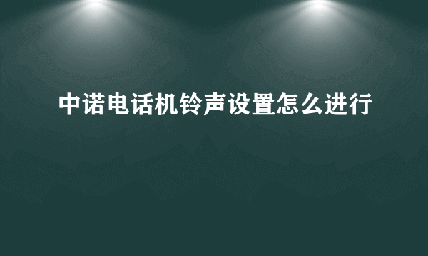 中诺电话机铃声设置怎么进行