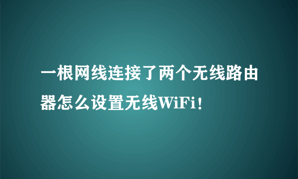 一根网线连接了两个无线路由器怎么设置无线WiFi！