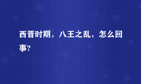 西晋时期，八王之乱，怎么回事?