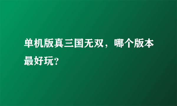 单机版真三国无双，哪个版本最好玩？