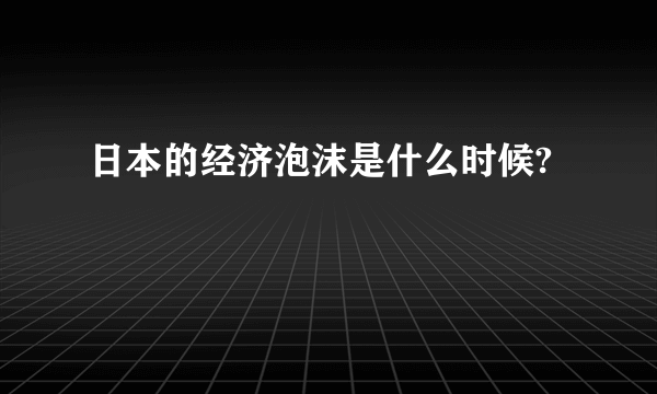 日本的经济泡沫是什么时候?