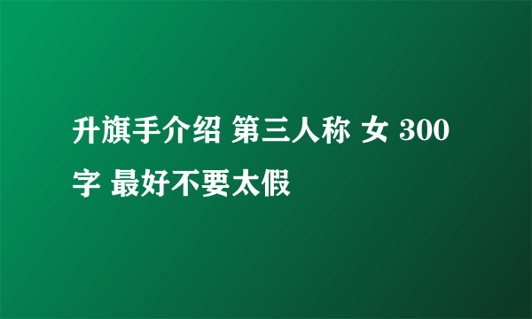 升旗手介绍 第三人称 女 300字 最好不要太假