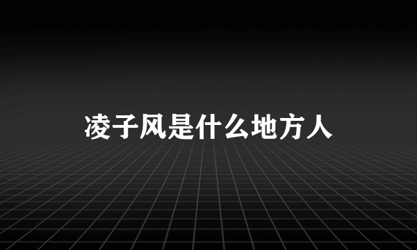 凌子风是什么地方人