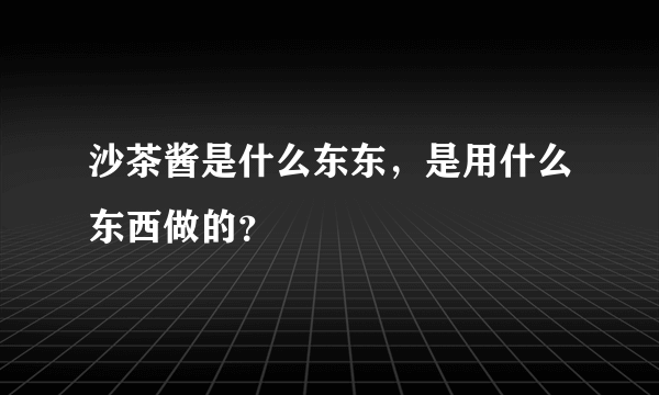 沙茶酱是什么东东，是用什么东西做的？