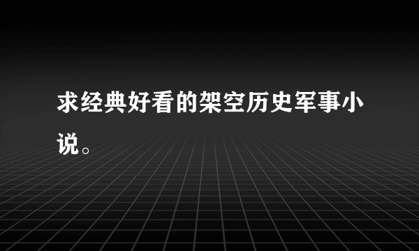 求经典好看的架空历史军事小说。