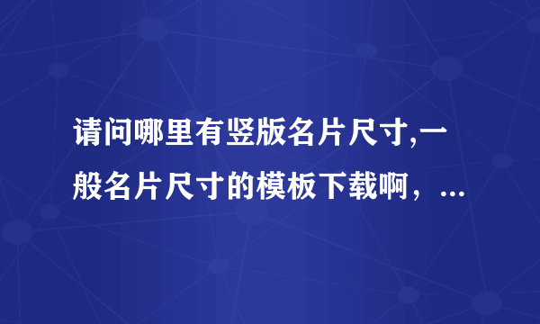 请问哪里有竖版名片尺寸,一般名片尺寸的模板下载啊，最好就免费啊