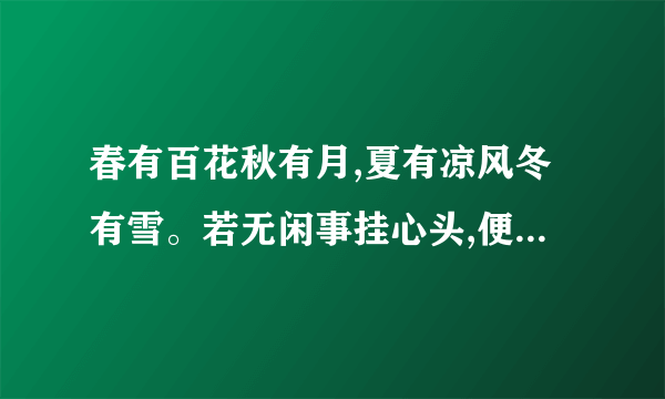 春有百花秋有月,夏有凉风冬有雪。若无闲事挂心头,便是人间好时节.同意思的诗有没？