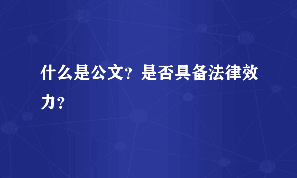 什么是公文？是否具备法律效力？