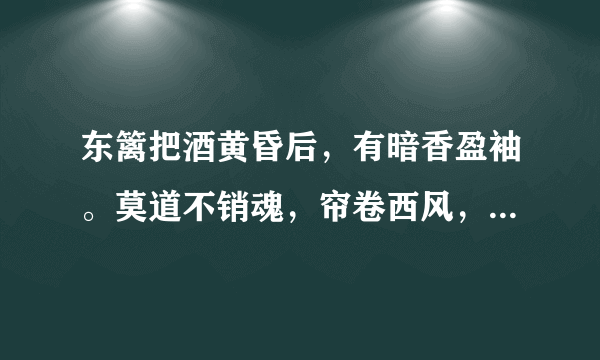 东篱把酒黄昏后，有暗香盈袖。莫道不销魂，帘卷西风，人比黄花瘦。|是什么意思？